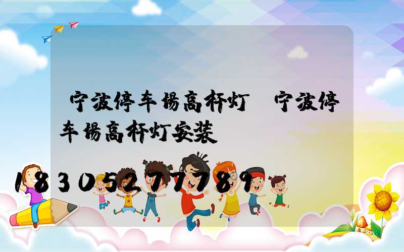 宁波停车场高杆灯(宁波停车场高杆灯安装)