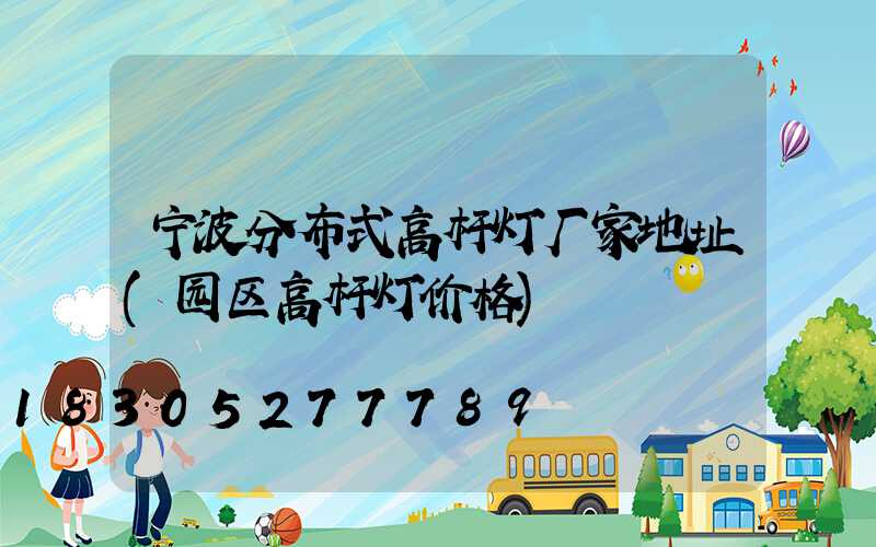 宁波分布式高杆灯厂家地址(园区高杆灯价格)