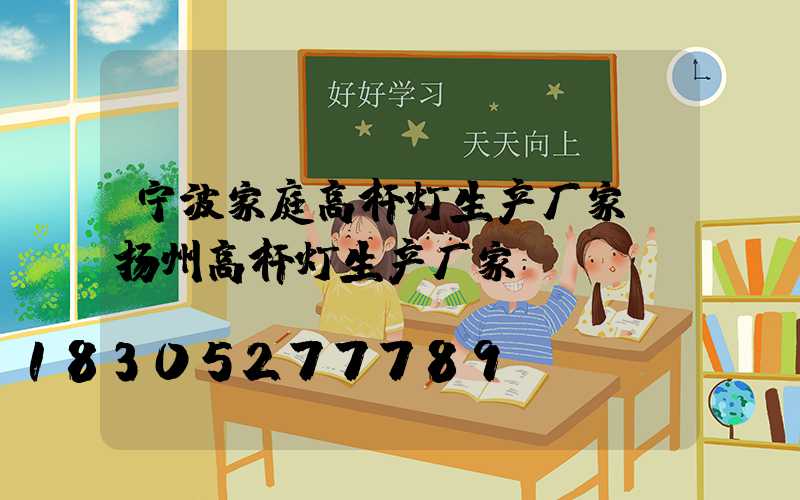 宁波家庭高杆灯生产厂家(扬州高杆灯生产厂家)