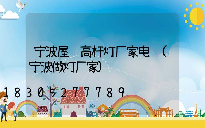宁波屋顶高杆灯厂家电话(宁波做灯厂家)