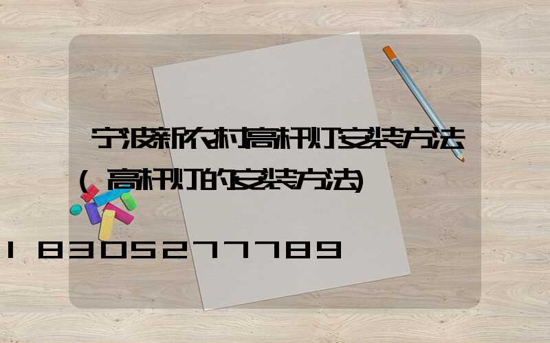 宁波新农村高杆灯安装方法(高杆灯的安装方法)