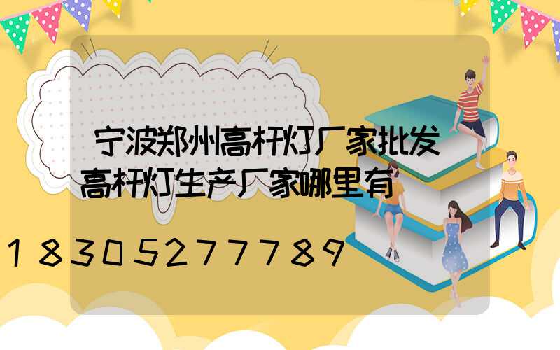 宁波郑州高杆灯厂家批发(高杆灯生产厂家哪里有)