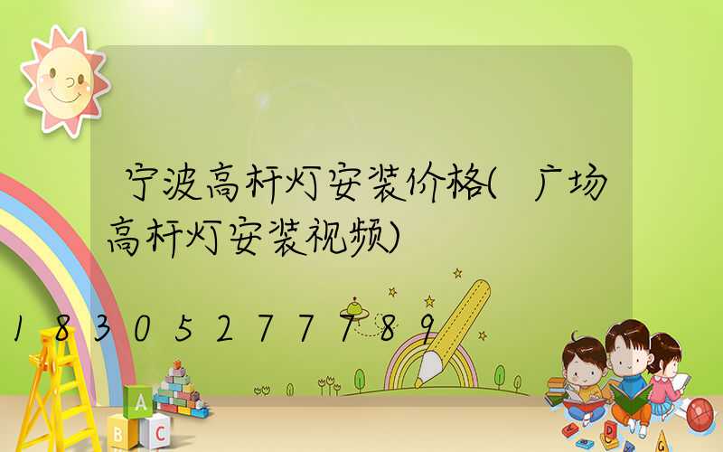 宁波高杆灯安装价格(广场高杆灯安装视频)