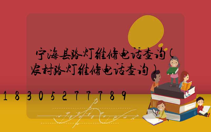宁海县路灯维修电话查询(农村路灯维修电话查询)