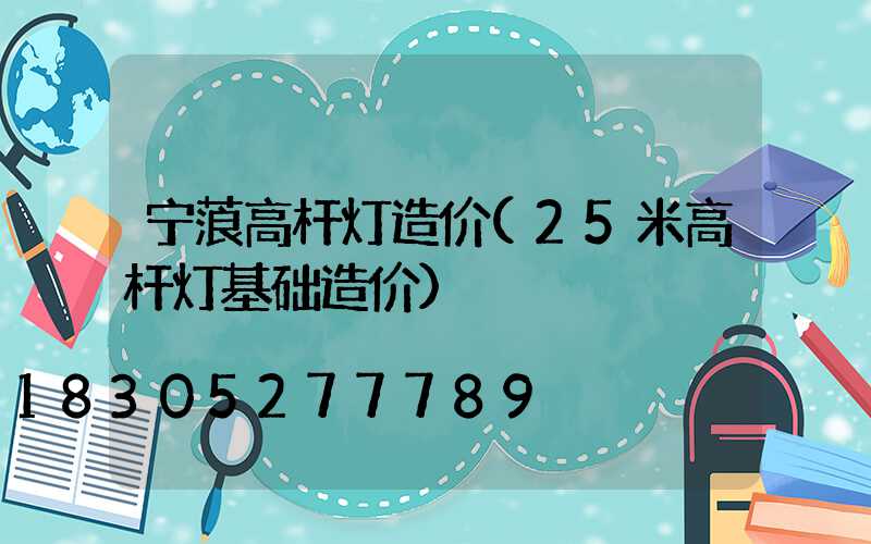 宁蒗高杆灯造价(25米高杆灯基础造价)