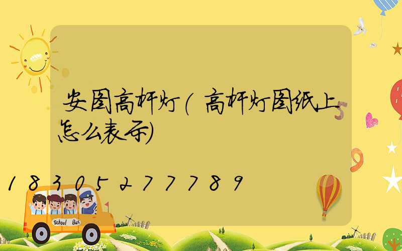 安图高杆灯(高杆灯图纸上怎么表示)
