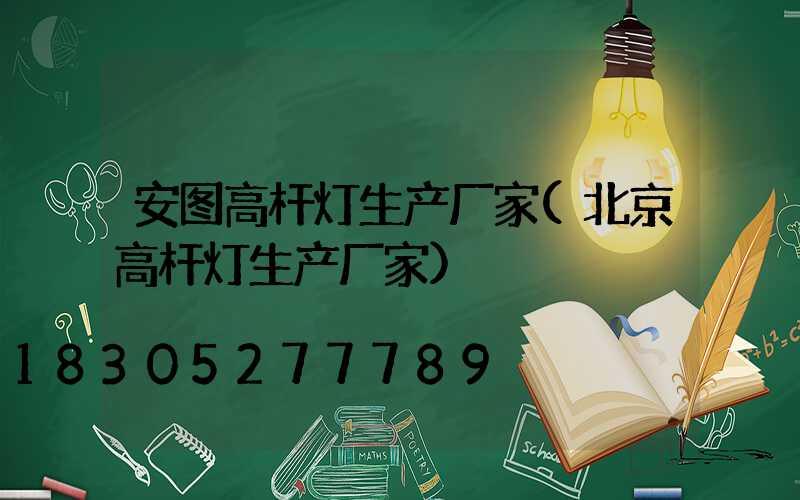 安图高杆灯生产厂家(北京高杆灯生产厂家)