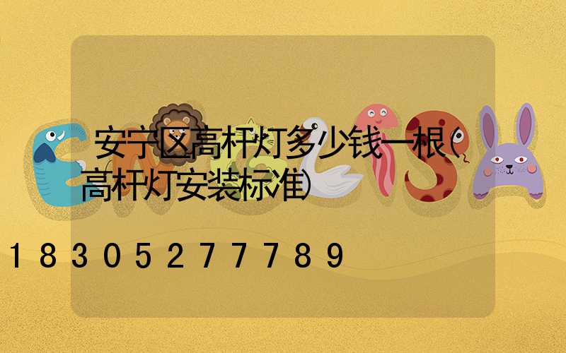 安宁区高杆灯多少钱一根(高杆灯安装标准)