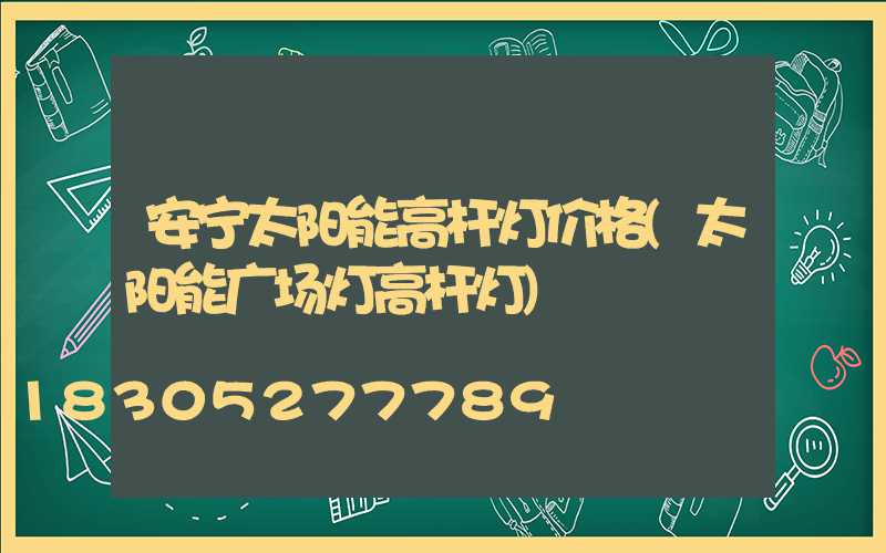 安宁太阳能高杆灯价格(太阳能广场灯高杆灯)