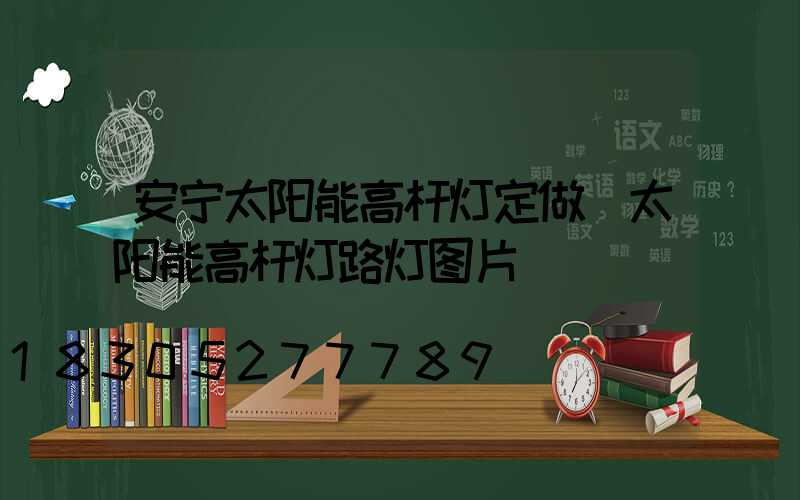 安宁太阳能高杆灯定做(太阳能高杆灯路灯图片)