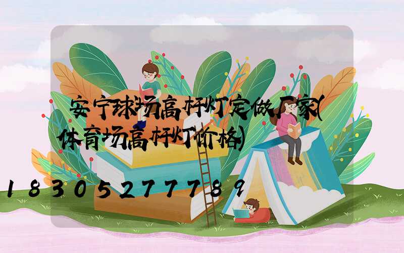 安宁球场高杆灯定做厂家(体育场高杆灯价格)