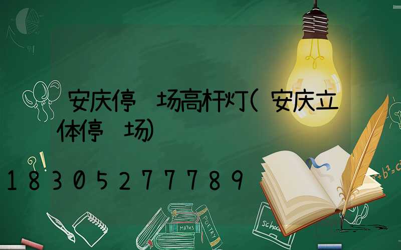 安庆停车场高杆灯(安庆立体停车场)