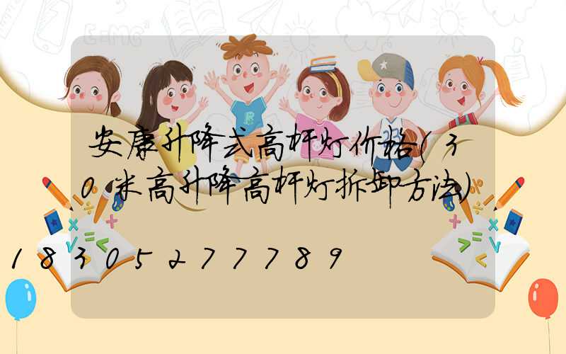 安康升降式高杆灯价格(30米高升降高杆灯拆卸方法)