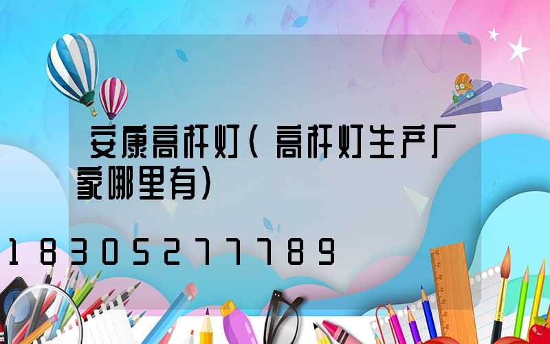 安康高杆灯(高杆灯生产厂家哪里有)