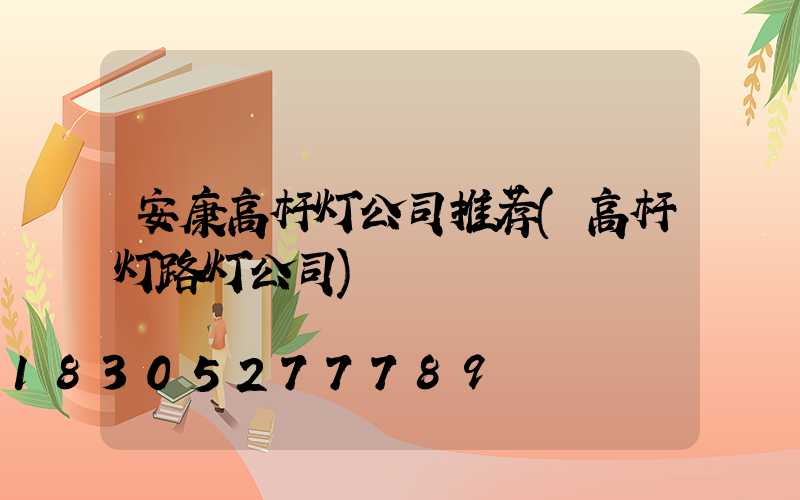 安康高杆灯公司推荐(高杆灯路灯公司)