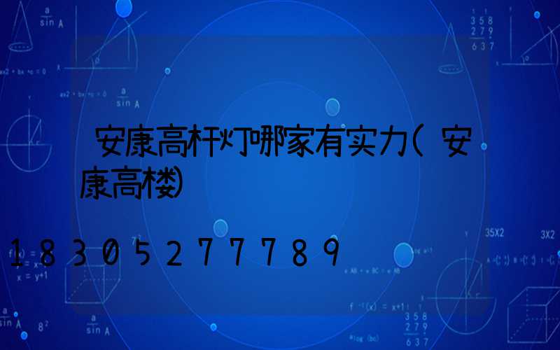 安康高杆灯哪家有实力(安康高楼)