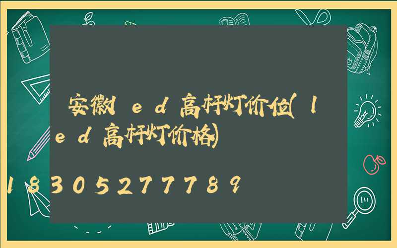 安徽led高杆灯价位(led高杆灯价格)