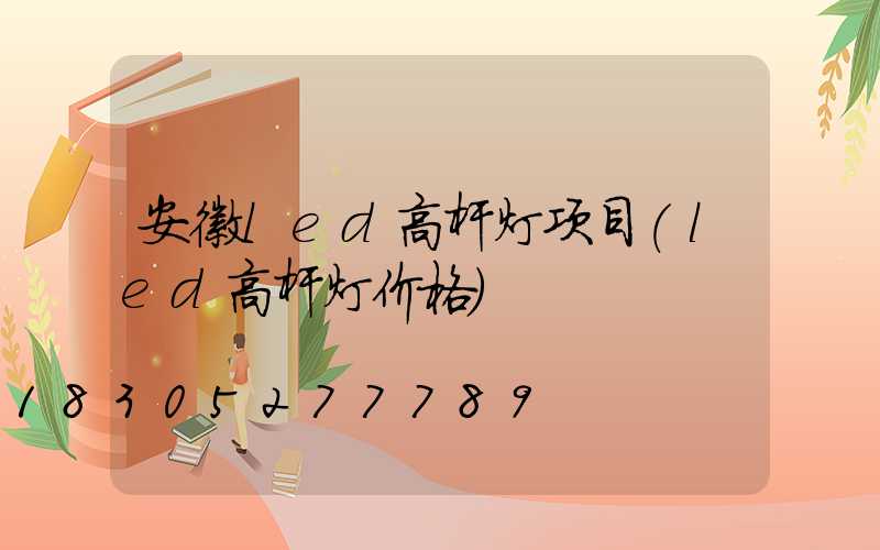 安徽led高杆灯项目(led高杆灯价格)