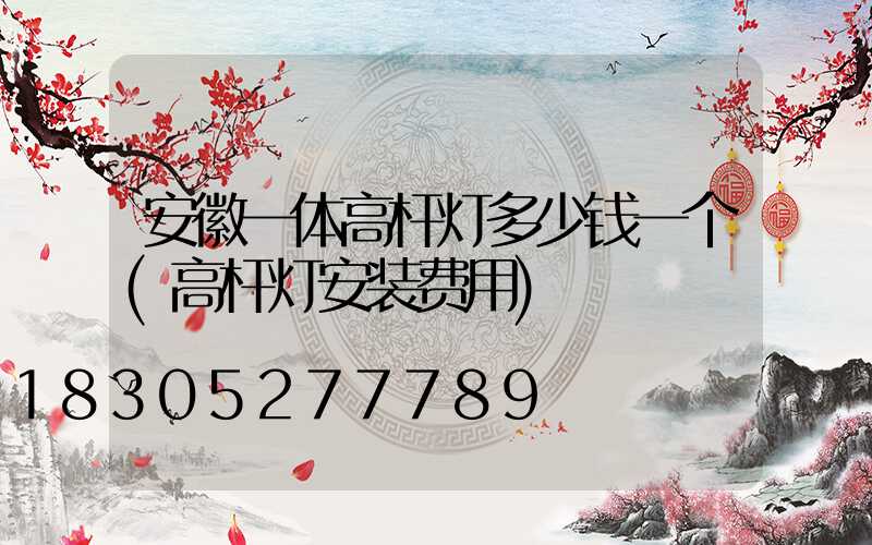 安徽一体高杆灯多少钱一个(高杆灯安装费用)