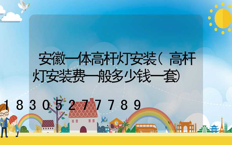 安徽一体高杆灯安装(高杆灯安装费一般多少钱一套)