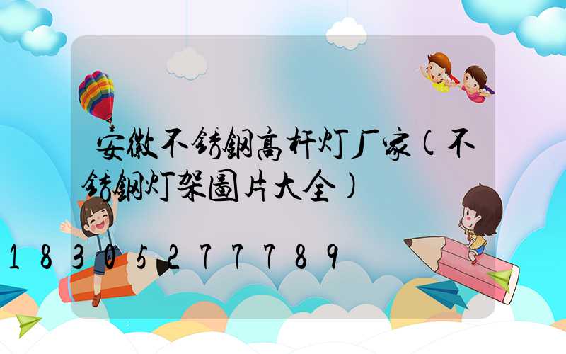 安徽不锈钢高杆灯厂家(不锈钢灯架图片大全)