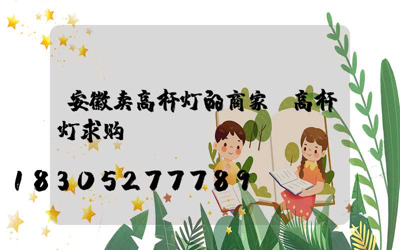 安徽卖高杆灯的商家(高杆灯求购)