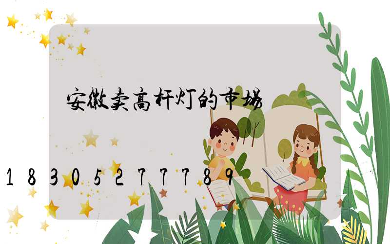 安徽卖高杆灯的市场