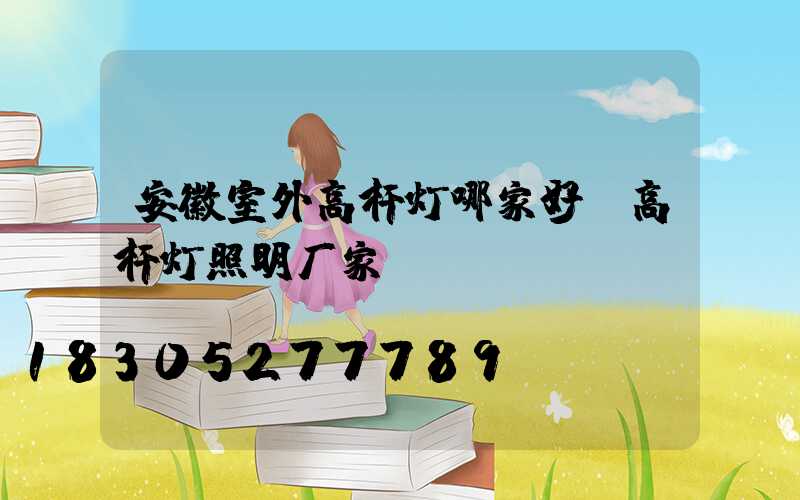 安徽室外高杆灯哪家好(高杆灯照明厂家)