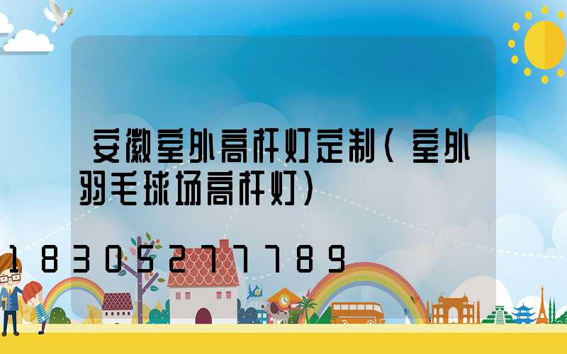 安徽室外高杆灯定制(室外羽毛球场高杆灯)