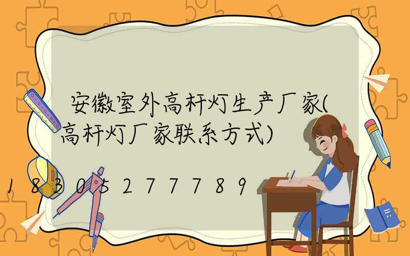 安徽室外高杆灯生产厂家(高杆灯厂家联系方式)
