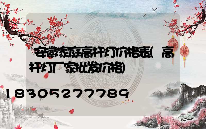 安徽家庭高杆灯价格表(高杆灯厂家批发价格)