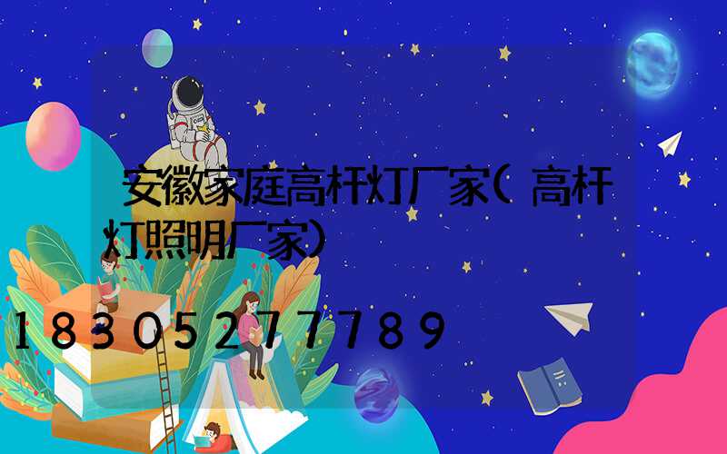 安徽家庭高杆灯厂家(高杆灯照明厂家)