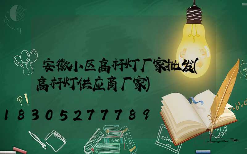 安徽小区高杆灯厂家批发(高杆灯供应商厂家)