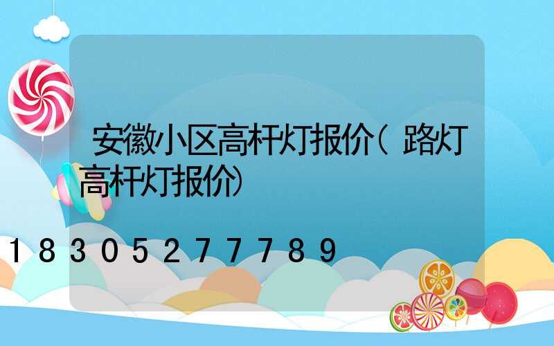 安徽小区高杆灯报价(路灯高杆灯报价)