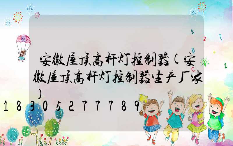 安徽屋顶高杆灯控制器(安徽屋顶高杆灯控制器生产厂家)