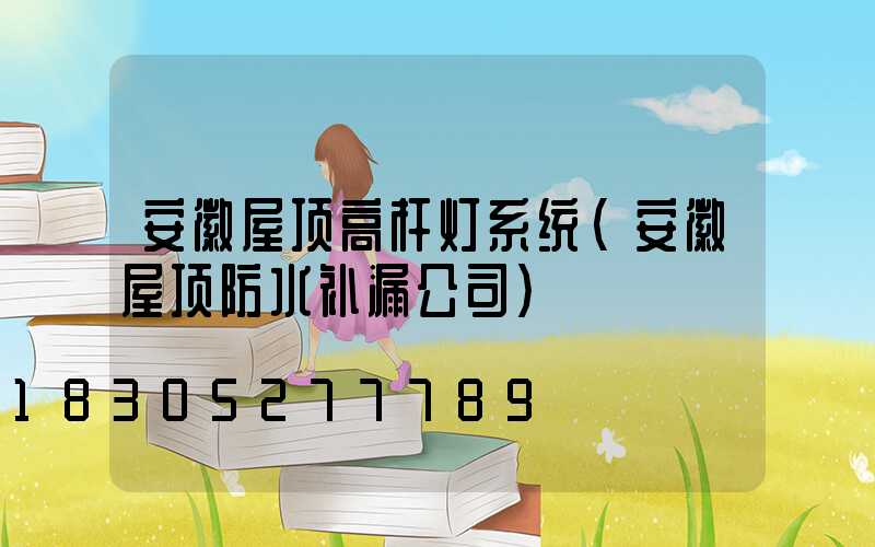 安徽屋顶高杆灯系统(安徽屋顶防水补漏公司)