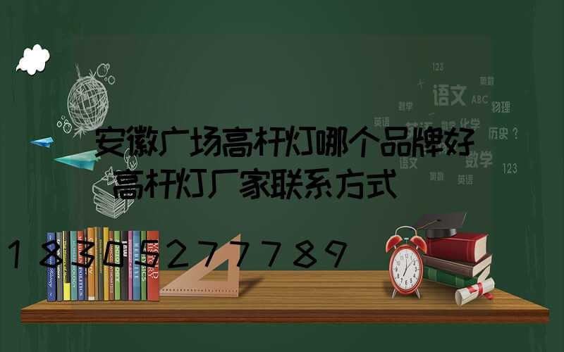 安徽广场高杆灯哪个品牌好(高杆灯厂家联系方式)