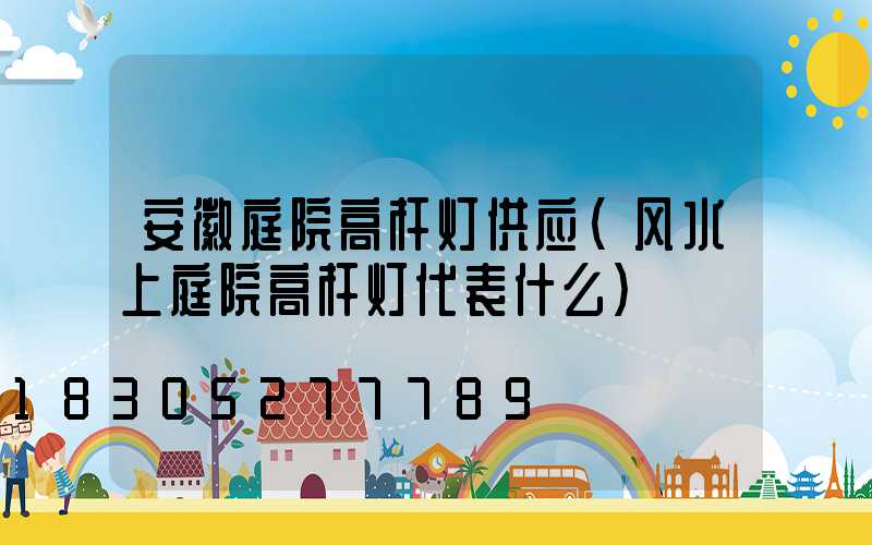 安徽庭院高杆灯供应(风水上庭院高杆灯代表什么)