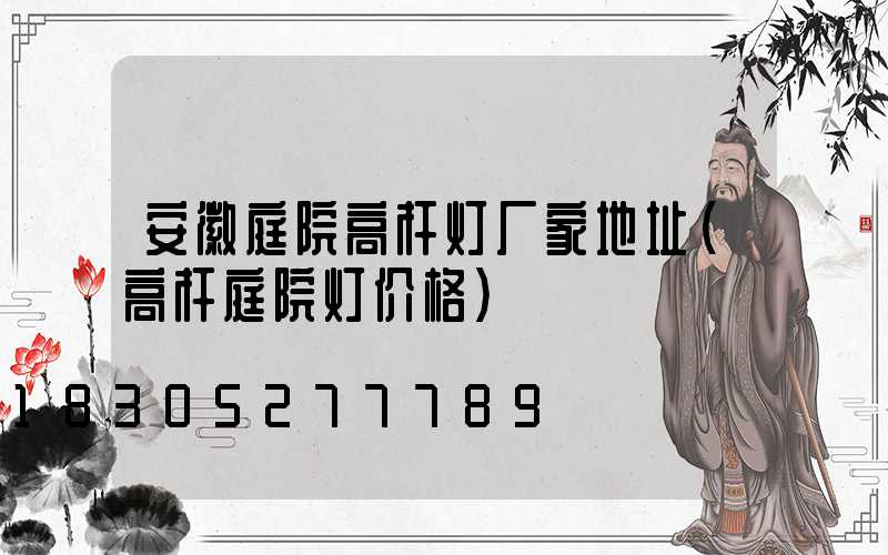 安徽庭院高杆灯厂家地址(高杆庭院灯价格)