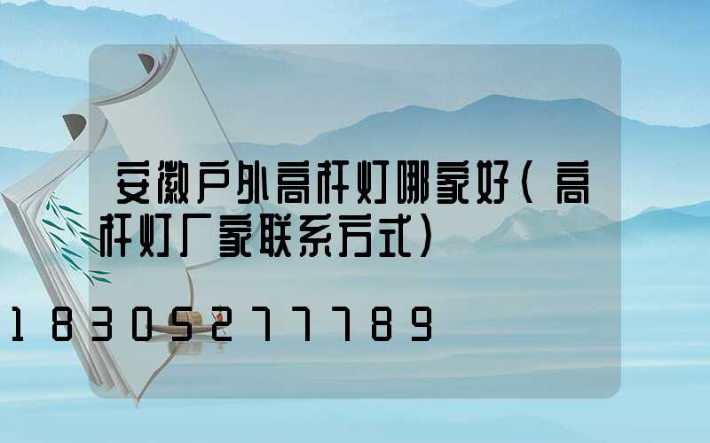 安徽户外高杆灯哪家好(高杆灯厂家联系方式)