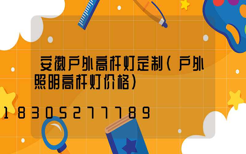 安徽户外高杆灯定制(户外照明高杆灯价格)