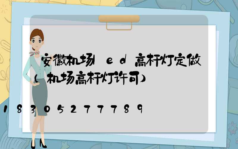 安徽机场led高杆灯定做(机场高杆灯许可)