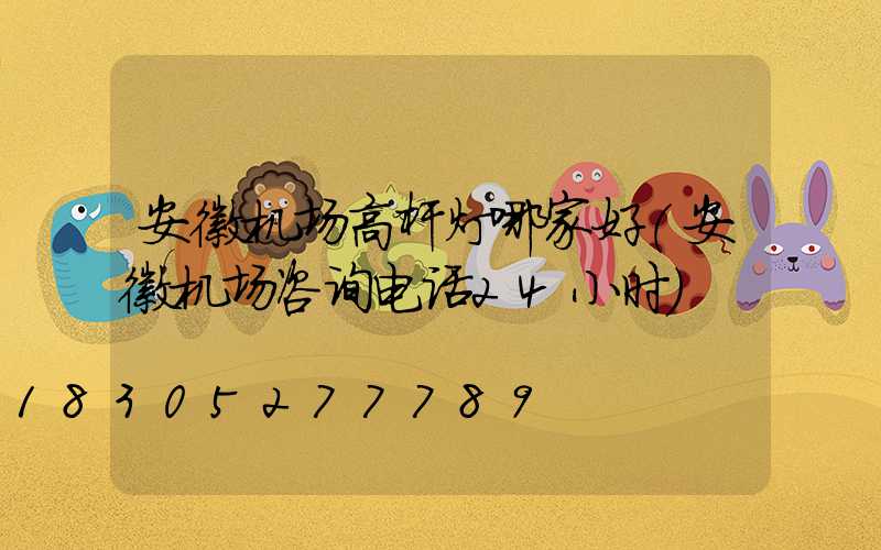安徽机场高杆灯哪家好(安徽机场咨询电话24小时)