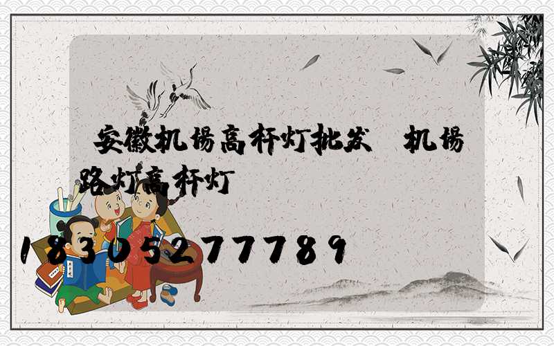 安徽机场高杆灯批发(机场路灯高杆灯)