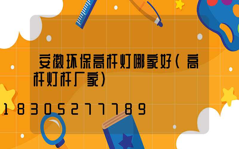 安徽环保高杆灯哪家好(高杆灯杆厂家)