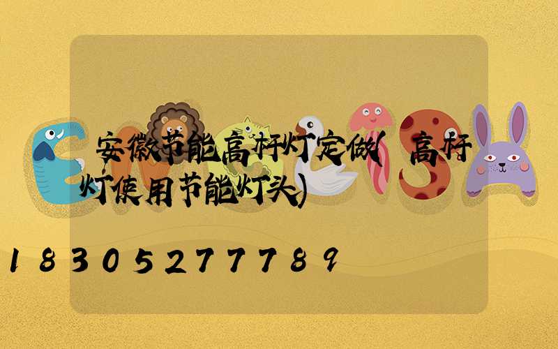 安徽节能高杆灯定做(高杆灯使用节能灯头)