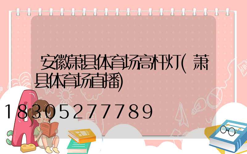 安徽萧县体育场高杆灯(萧县体育场直播)