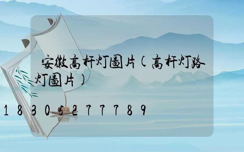 安徽高杆灯图片(高杆灯路灯图片)