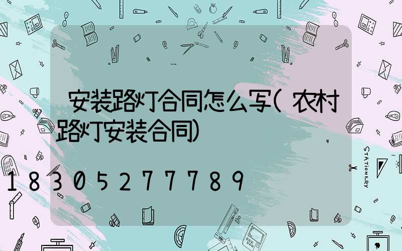安装路灯合同怎么写(农村路灯安装合同)