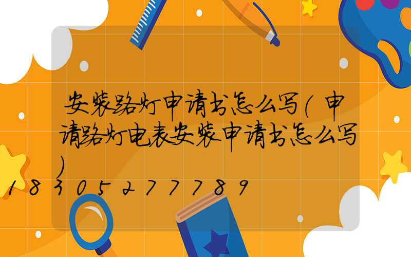 安装路灯申请书怎么写(申请路灯电表安装申请书怎么写)